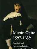 Martin Opitz 1597 – 1639. Fremdheit und Gegenwärtigkeit einer geschichtlichen Persönlichkeit
